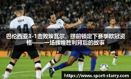 巴伦西亚3-1击败埃瓦尔，提前锁定下赛季欧冠资格——一场辉煌胜利背后的故事