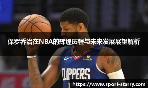 保罗乔治在NBA的辉煌历程与未来发展展望解析