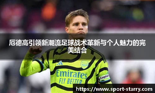 厄德高引领新潮流足球战术革新与个人魅力的完美结合